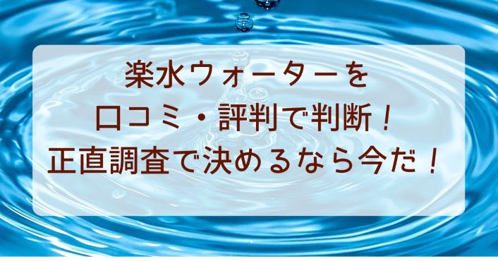 楽水ウォーターを口コミ・評判で判断！正直調査で決めるなら今だ！