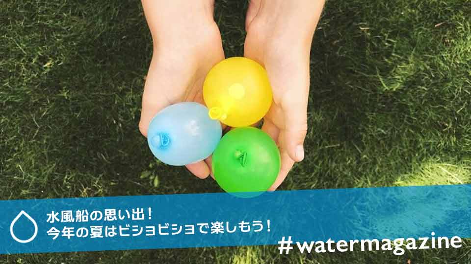 水風船の思い出！今年の夏はビショビショで楽しもう！