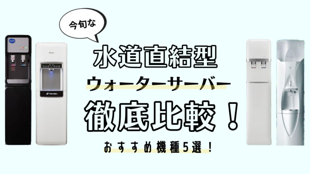 今旬な水道直結型ウォーターサーバーを徹底比較！おすすめ機種5選！