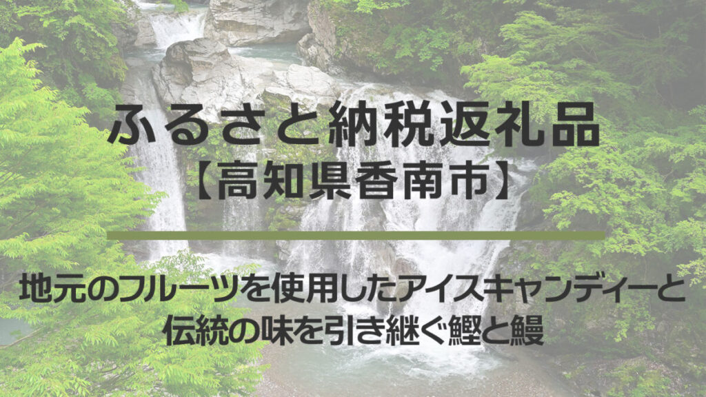 【高知県香南市】ふるさと納税返礼品｜地元のフルーツをたっぷり使用したアイスキャンディーと伝統の味を引き継ぐ鰹と鰻