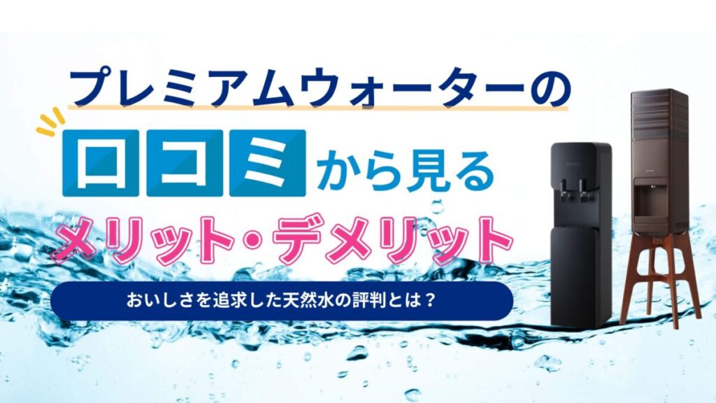 【専門家監修】プレミアムウォーターに騙されたって本当？評判や口コミから見る5つのメリットと3つのデメリット