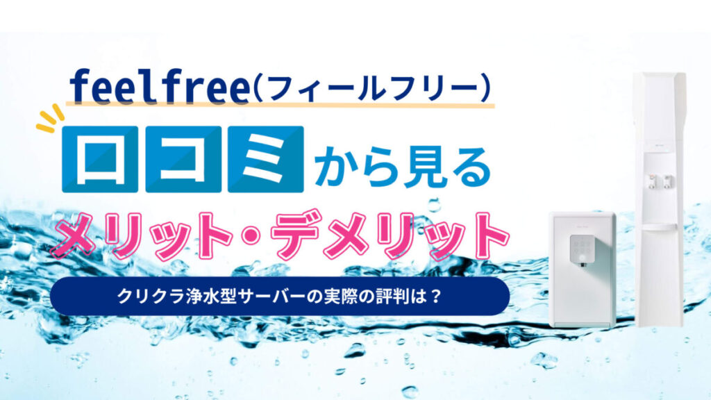 【専門家監修】クリクラ浄水型サーバーの実際の評判は？水道水を利用するfeelfree（フィールフリー）の5つのメリットと3つのデメリット