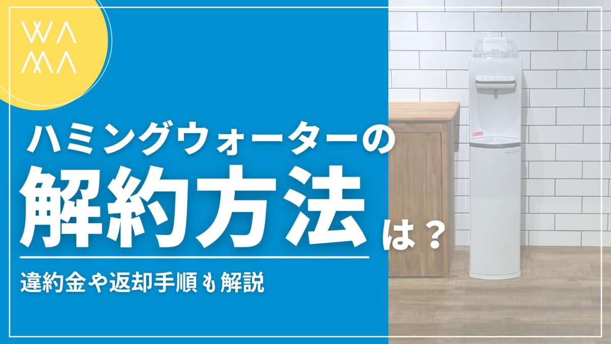 ハミングウォーターの解約方法は？違約金や返却手順も解説